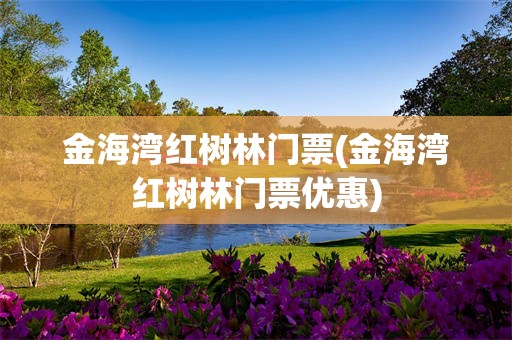 金海湾红树林门票(金海湾红树林门票优惠)