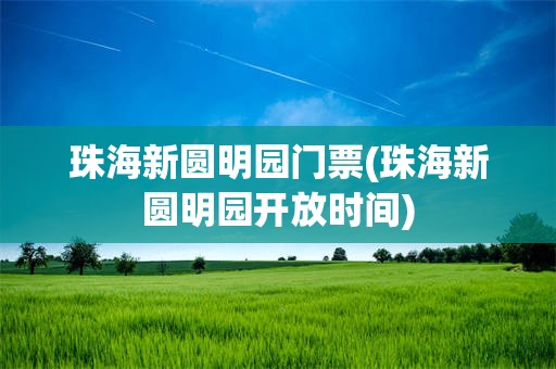 珠海新圆明园门票(珠海新圆明园开放时间)
