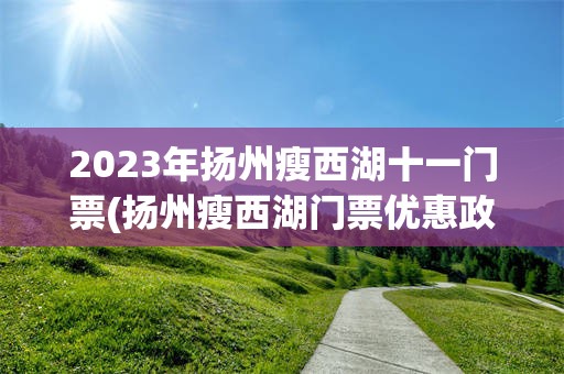 2023年扬州瘦西湖十一门票(扬州瘦西湖门票优惠政策2021)
