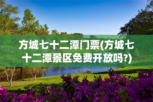 方城七十二潭门票(方城七十二潭景区免费开放吗?)
