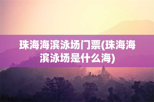 珠海海滨泳场门票(珠海海滨泳场是什么海)