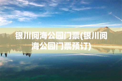 银川阅海公园门票(银川阅海公园门票预订)
