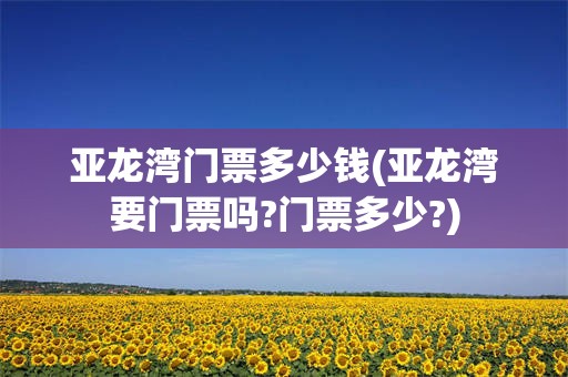 亚龙湾门票多少钱(亚龙湾要门票吗?门票多少?)