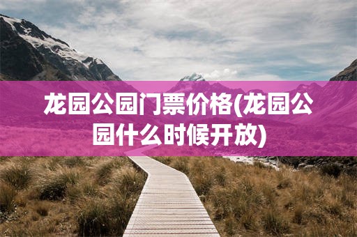 龙园公园门票价格(龙园公园什么时候开放)