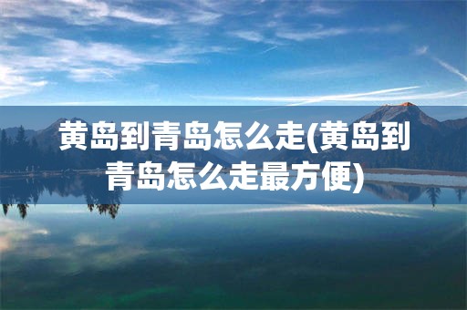 黄岛到青岛怎么走(黄岛到青岛怎么走最方便)
