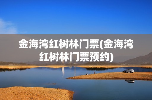 金海湾红树林门票(金海湾红树林门票预约)