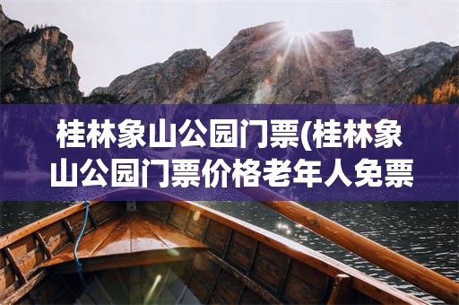 桂林象山公园门票(桂林象山公园门票价格老年人免票吗)