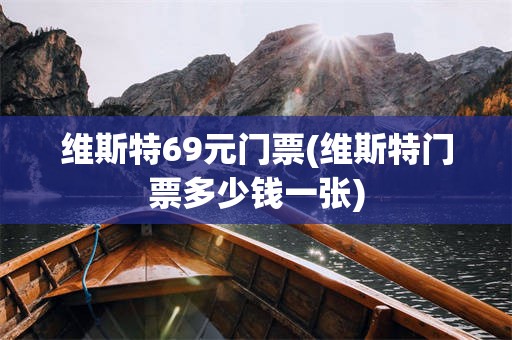 维斯特69元门票(维斯特门票多少钱一张)