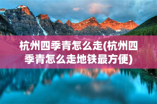 杭州四季青怎么走(杭州四季青怎么走地铁最方便)