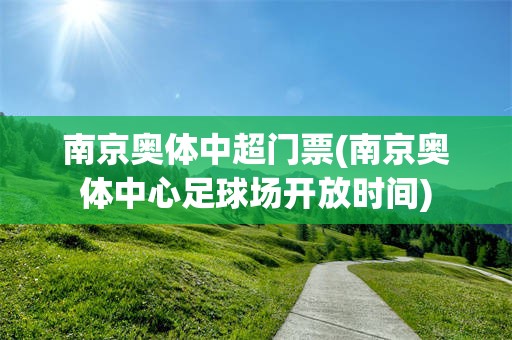 南京奥体中超门票(南京奥体中心足球场开放时间)