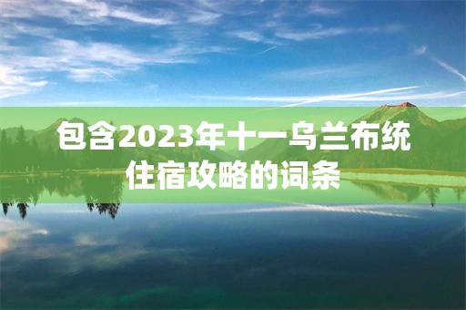 包含2023年十一乌兰布统住宿攻略的词条