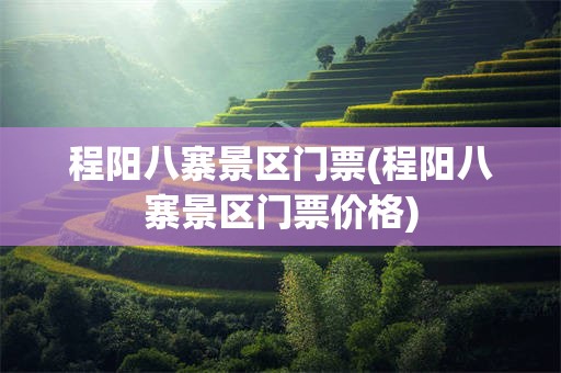 程阳八寨景区门票(程阳八寨景区门票价格)
