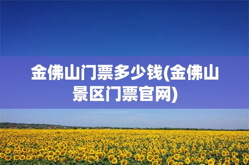 金佛山门票多少钱(金佛山景区门票官网)