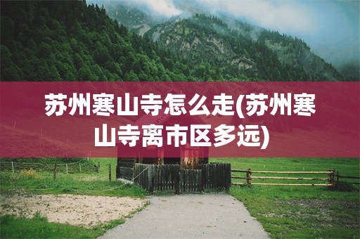 苏州寒山寺怎么走(苏州寒山寺离市区多远)