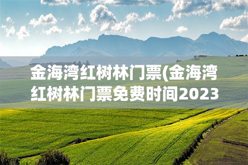 金海湾红树林门票(金海湾红树林门票免费时间2023年最新消息)