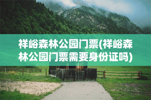 祥峪森林公园门票(祥峪森林公园门票需要身份证吗)
