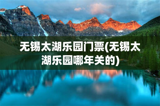 无锡太湖乐园门票(无锡太湖乐园哪年关的)