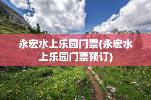 永宏水上乐园门票(永宏水上乐园门票预订)