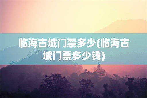 临海古城门票多少(临海古城门票多少钱)
