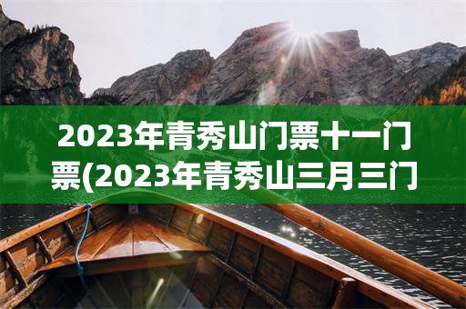 2023年青秀山门票十一门票(2023年青秀山三月三门票预约)