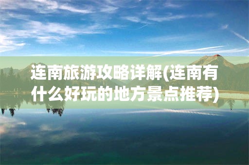 连南旅游攻略详解(连南有什么好玩的地方景点推荐)
