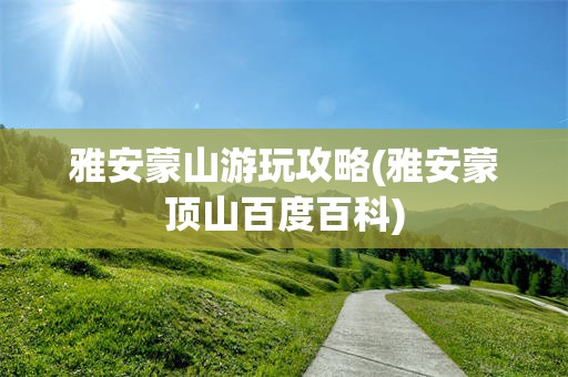 雅安蒙山游玩攻略(雅安蒙顶山百度百科)