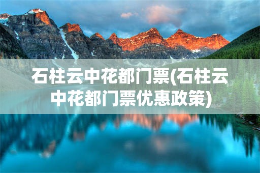 石柱云中花都门票(石柱云中花都门票优惠政策)
