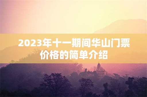 2023年十一期间华山门票价格的简单介绍