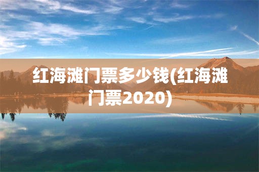 红海滩门票多少钱(红海滩门票2020)