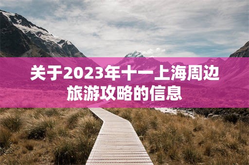 关于2023年十一上海周边旅游攻略的信息