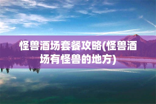 怪兽酒场套餐攻略(怪兽酒场有怪兽的地方)