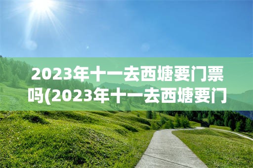 2023年十一去西塘要门票吗(2023年十一去西塘要门票吗现在)