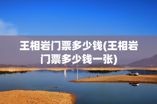 王相岩门票多少钱(王相岩门票多少钱一张)