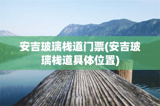 安吉玻璃栈道门票(安吉玻璃栈道具体位置)