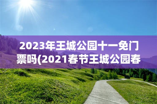 2023年王城公园十一免门票吗(2021春节王城公园春节要门票吗)