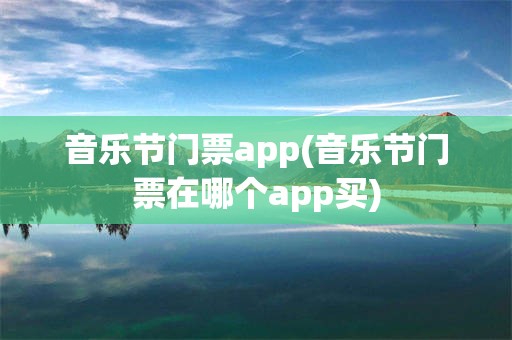 音乐节门票app(音乐节门票在哪个app买)