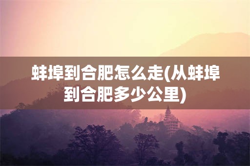 蚌埠到合肥怎么走(从蚌埠到合肥多少公里)