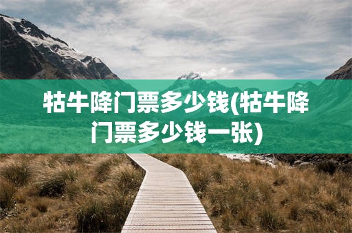 牯牛降门票多少钱(牯牛降门票多少钱一张)