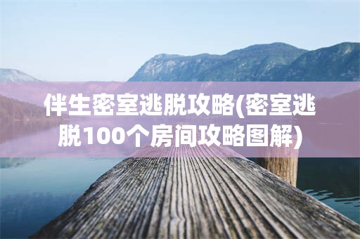 伴生密室逃脱攻略(密室逃脱100个房间攻略图解)