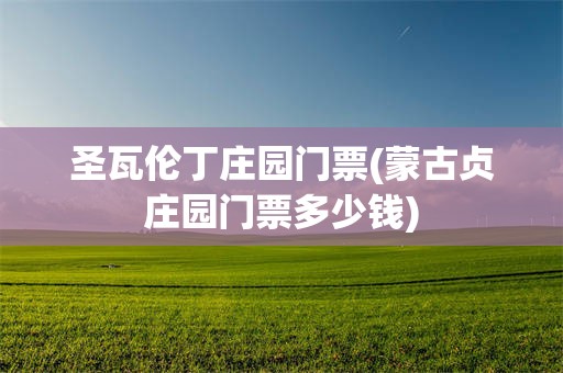 圣瓦伦丁庄园门票(蒙古贞庄园门票多少钱)