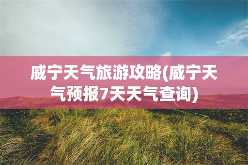 威宁天气旅游攻略(威宁天气预报7天天气查询)