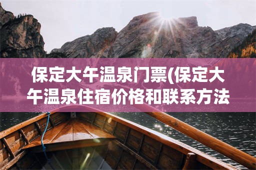 保定大午温泉门票(保定大午温泉住宿价格和联系方法)