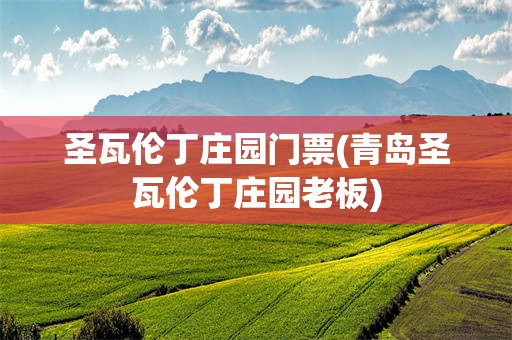 圣瓦伦丁庄园门票(青岛圣瓦伦丁庄园老板)