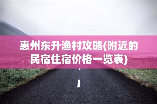 惠州东升渔村攻略(附近的民宿住宿价格一览表)