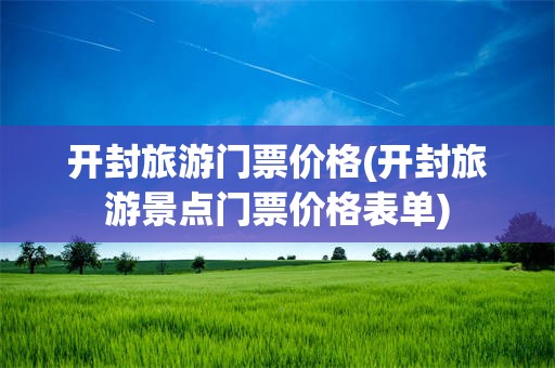 开封旅游门票价格(开封旅游景点门票价格表单)
