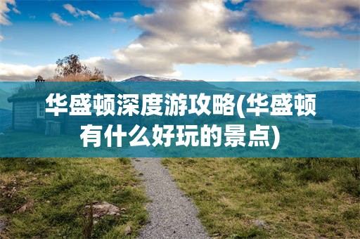 华盛顿深度游攻略(华盛顿有什么好玩的景点)
