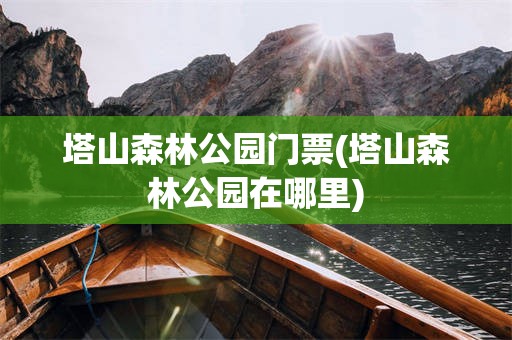 塔山森林公园门票(塔山森林公园在哪里)