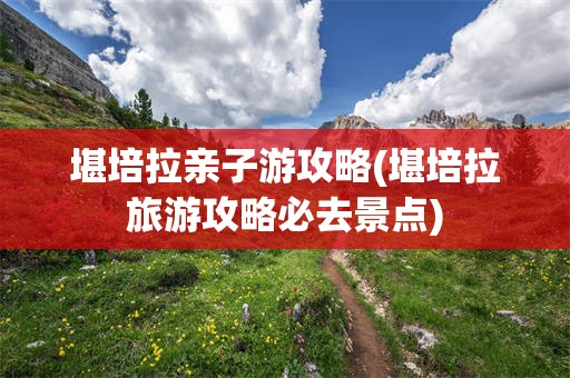 堪培拉亲子游攻略(堪培拉旅游攻略必去景点)