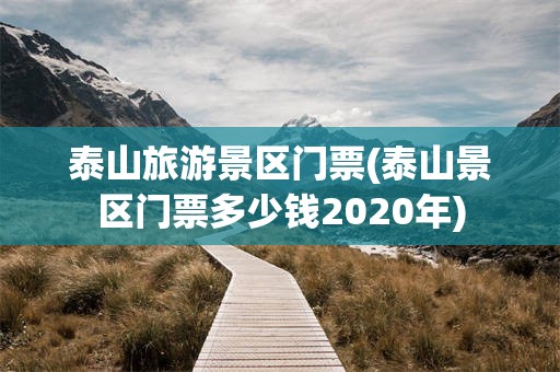 泰山旅游景区门票(泰山景区门票多少钱2020年)