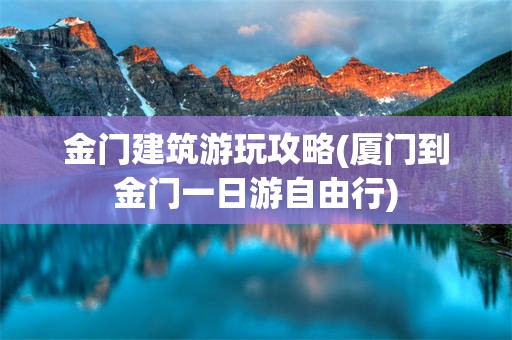 金门建筑游玩攻略(厦门到金门一日游自由行)